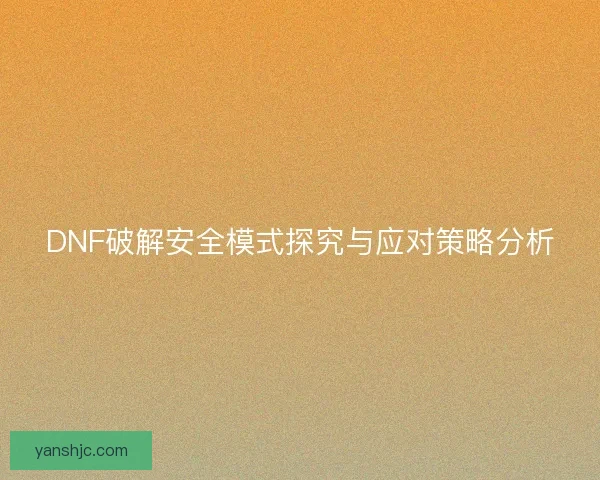 DNF破解安全模式探究与应对策略分析
