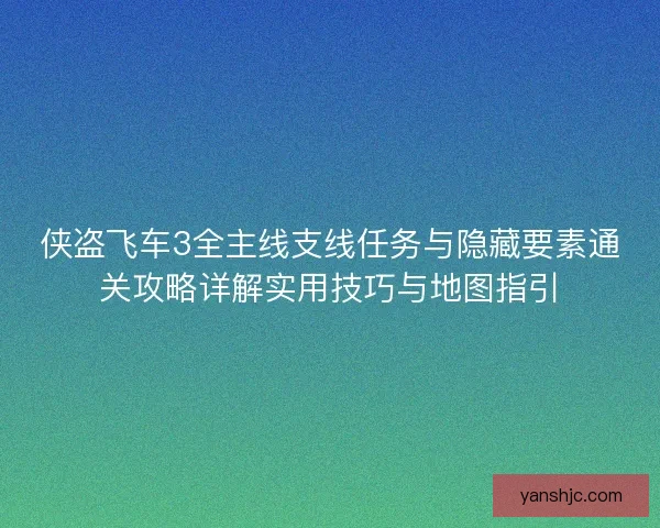 侠盗飞车3全主线支线任务与隐藏要素通关攻略详解实用技巧与地图指引
