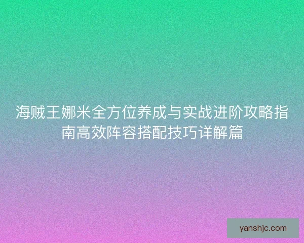 海贼王娜米全方位养成与实战进阶攻略指南高效阵容搭配技巧详解篇