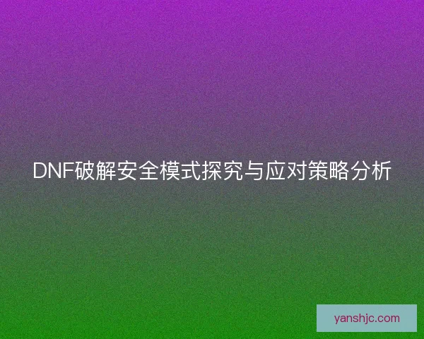 DNF破解安全模式探究与应对策略分析
