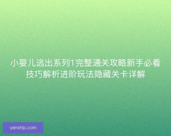 小婴儿逃出系列1完整通关攻略新手必看技巧解析进阶玩法隐藏关卡详解